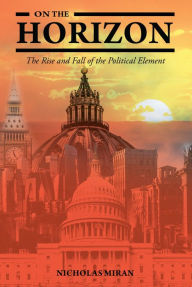 Title: On the Horizon: The Rise and Fall of the Political Element, Author: Nicholas Miran