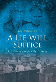 Title: A Lie Will Suffice: A DiGiovanni Family History, Author: Jay Wilkinson