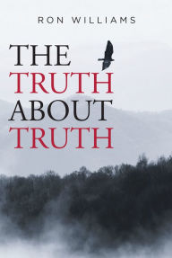 Title: THE TRUTH ABOUT TRUTH, Author: Ron Williams
