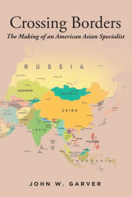 Title: Crossing Borders: The Making of an American Asian Specialist, Author: John W. Garver