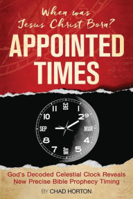 Title: Appointed Times: When was Jesus Christ Born?, Author: Chad Horton