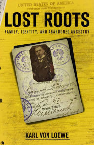 Title: Lost Roots: Family, Identity, and Abandoned Ancestry, Author: Karl von Loewe