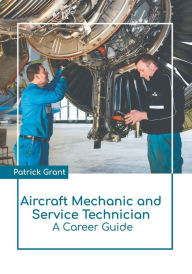 Title: Aircraft Mechanic and Service Technician: A Career Guide, Author: Patrick Grant