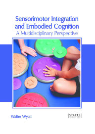 Title: Sensorimotor Integration and Embodied Cognition: A Multidisciplinary Perspective, Author: Walter Wyatt