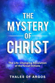Title: The Mystery of Christ: The Life-Changing Revelation of the Great Initiate, Author: Thales of Argos