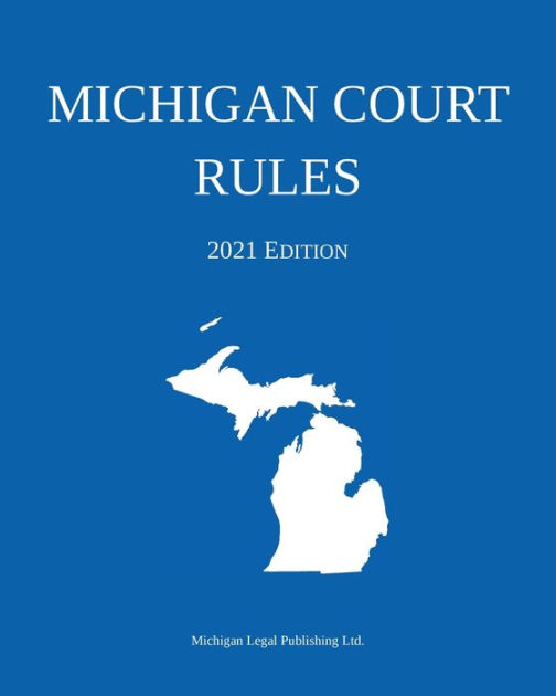 Michigan Court Rules; 2021 Edition by Michigan Legal Publishing Ltd