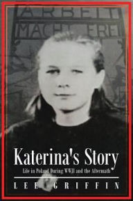 Title: Katerina's Story: Life in Poland During WWII and the Aftermath, Author: Lee Griffin
