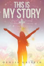 This is My Story: One Woman's Journey to Miraculous Healing Because She Dared to Believe