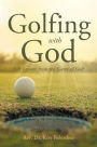 Golfing With God: Life Lessons from the Game of Golf