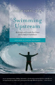 Title: Swimming Upstream: My Struggle and Triumph Over Cancer and the Medical Establishment: New Hope in Cancer Treatment, Author: Sajjad Iqbal