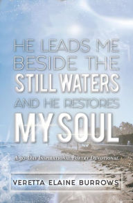 Title: HE LEADS ME BESIDE THE STILL WATERS AND HE RESTORES MY SOUL: A 30-Day Poetry Devotional Designed to Inspire and Set the Captive Free, Author: Veretta Elaine Burrows
