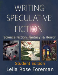 Title: Writing Speculative Fiction: Science Fiction, Fantasy, and Horror: Student Edition, Author: Lelia Rose Foreman