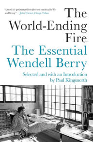 Title: The World-Ending Fire: The Essential Wendell Berry, Author: Wendell Berry