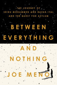 Title: Between Everything and Nothing: The Journey of Seidu Mohammed and Razak Iyal and the Quest for Asylum, Author: Joe Meno