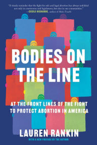 Title: Bodies on the Line: At the Front Lines of the Fight to Protect Abortion in America, Author: Lauren Rankin