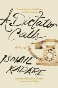 Title: A Dictator Calls, Author: Ismail Kadare