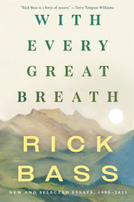 Title: With Every Great Breath: New and Selected Essays, 1995-2023, Author: Rick Bass
