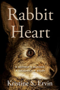 Title: Rabbit Heart: A Mother's Murder, a Daughter's Story, Author: Kristine S. Ervin