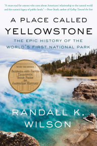 Title: A Place Called Yellowstone: The Epic History of the World's First National Park, Author: Randall K. Wilson