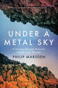 Title: Under a Metal Sky: A Journey Through Minerals, Greed and Wonder, Author: Philip Marsden