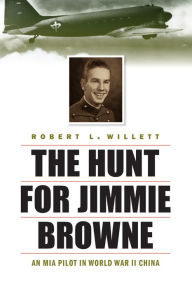 Title: The Hunt for Jimmie Browne: An MIA Pilot in World War II China, Author: Robert L. Willett