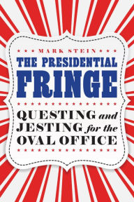 Title: The Presidential Fringe: Questing and Jesting for the Oval Office, Author: Mark Stein