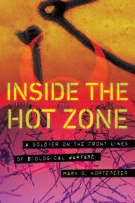 Title: Inside the Hot Zone: A Soldier on the Front Lines of Biological Warfare, Author: Mark G. Kortepeter