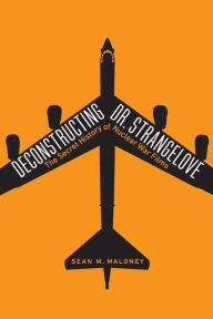 Title: Deconstructing Dr. Strangelove: The Secret History of Nuclear War Films, Author: Sean M. Maloney