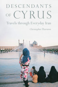 Title: Descendants of Cyrus: Travels through Everyday Iran, Author: Christopher Thornton