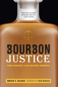 Title: Bourbon Justice: How Whiskey Law Shaped America, Author: Brian F. Haara