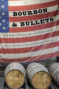 Title: Bourbon and Bullets: True Stories of Whiskey, War, and Military Service, Author: John C. Tramazzo