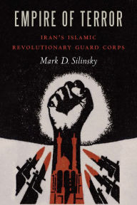 Title: Empire of Terror: Iran's Islamic Revolutionary Guard Corps, Author: Mark D. Silinsky