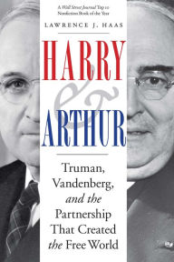 Title: Harry and Arthur: Truman, Vandenberg, and the Partnership That Created the Free World, Author: Lawrence J. Haas