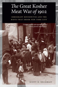 Title: The Great Kosher Meat War of 1902: Immigrant Housewives and the Riots That Shook New York City, Author: Scott D. Seligman