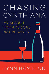 Title: Chasing Cynthiana: My Search for America's Native Wines, Author: Lynn Hamilton