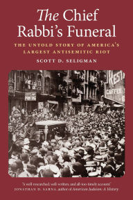 Title: The Chief Rabbi's Funeral: The Untold Story of America's Largest Antisemitic Riot, Author: Scott D. Seligman