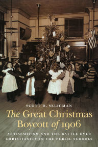 Title: The Great Christmas Boycott of 1906: Antisemitism and the Battle over Christianity in the Public Schools, Author: Scott D. Seligman