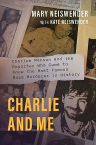 Title: Charlie and Me: Charles Manson and the Reporter Who Came to Know the Most Famous Mass Murderer in History, Author: Mary Neiswender