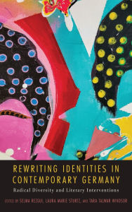 Title: Rewriting Identities in Contemporary Germany: Radical Diversity and Literary Interventions, Author: Selma Rezgui