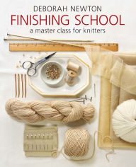 Title: Finishing School: A Master Class for Knitters, Author: Deborah Newton
