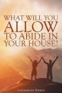 What Will You Allow to Abide in Your House?