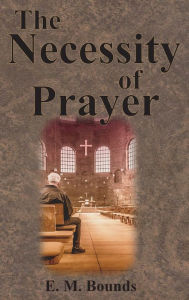 Title: The Necessity of Prayer, Author: Edward M Bounds