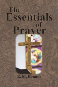 Title: The Essentials of Prayer, Author: E. M. Bounds