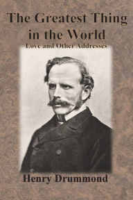 Title: The Greatest Thing in the World: Love and Other Addresses, Author: Henry Drummond