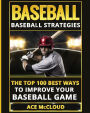 Baseball: Baseball Strategies: The Top 100 Best Ways To Improve Your Baseball Game