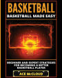 Basketball: Basketball Made Easy: Beginner and Expert Strategies For Becoming A Better Basketball Player