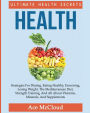 Health: Ultimate Health Secrets: Strategies For Dieting, Eating Healthy, Exercising, Losing Weight, The Mediterranean Diet, Strength Training, And All About Vitamins, Minerals, And Supplements