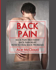 Title: Back Pain: Back Pain Treatment: Back Pain Relief: How To Heal Back Problems, Author: Ace McCloud