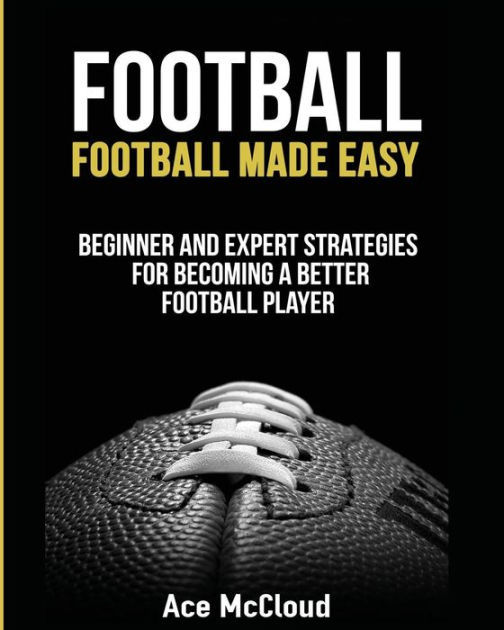 Football Football Made Easy Beginner and Expert Strategies For