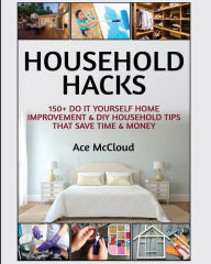 Title: Household Hacks: 150+ Do It Yourself Home Improvement & DIY Household Tips That Save Time & Money, Author: Ace McCloud